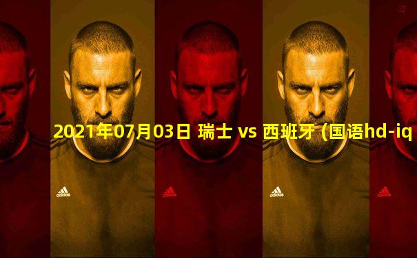 2021年07月03日 瑞士 vs 西班牙 (国语hd-iq)高清直播